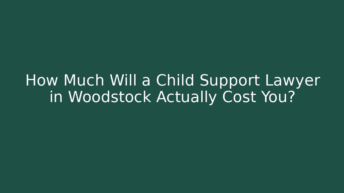 How Much Will a Child Support Lawyer in Woodstock Actually Cost You?