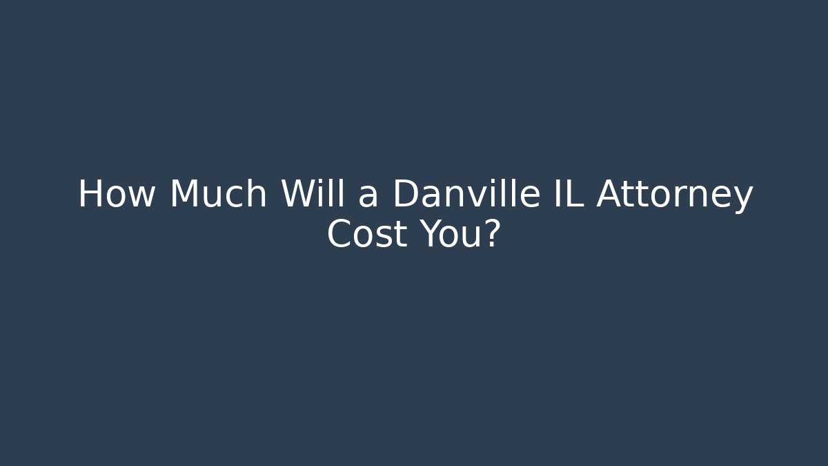 How Much Will a Danville IL Attorney Cost You?