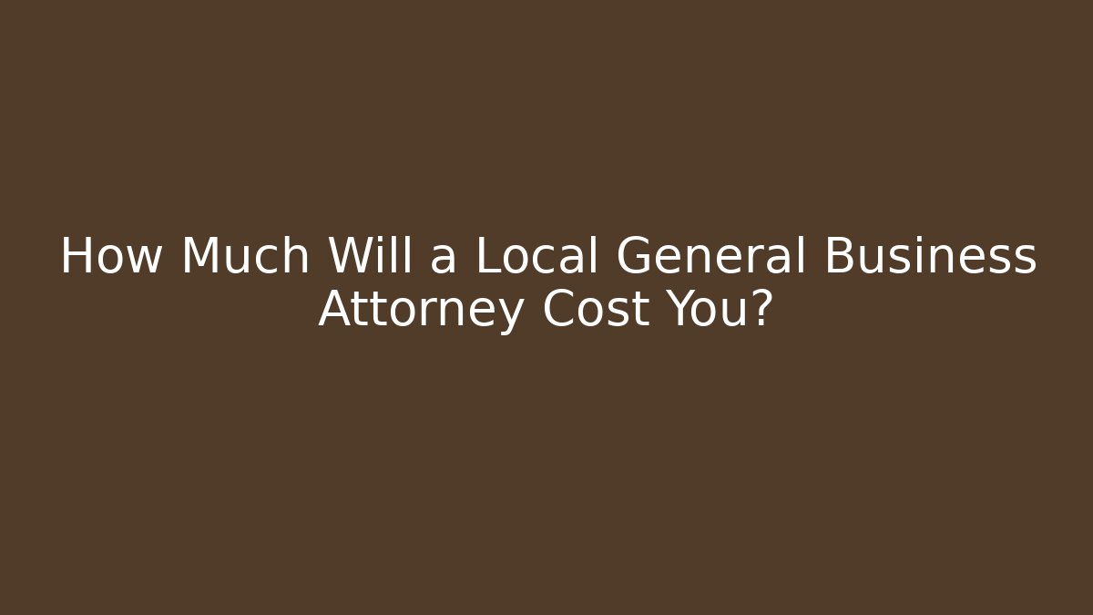 How Much Will a Local General Business Attorney Cost You?