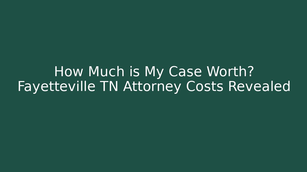 How Much is My Case Worth? Fayetteville TN Attorney Costs Revealed