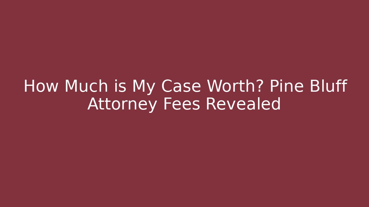 How Much is My Case Worth? Pine Bluff Attorney Fees Revealed - V Auction