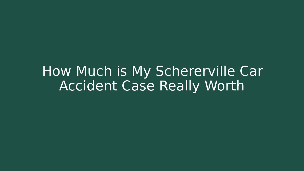 How Much is My Schererville Car Accident Case Really Worth
