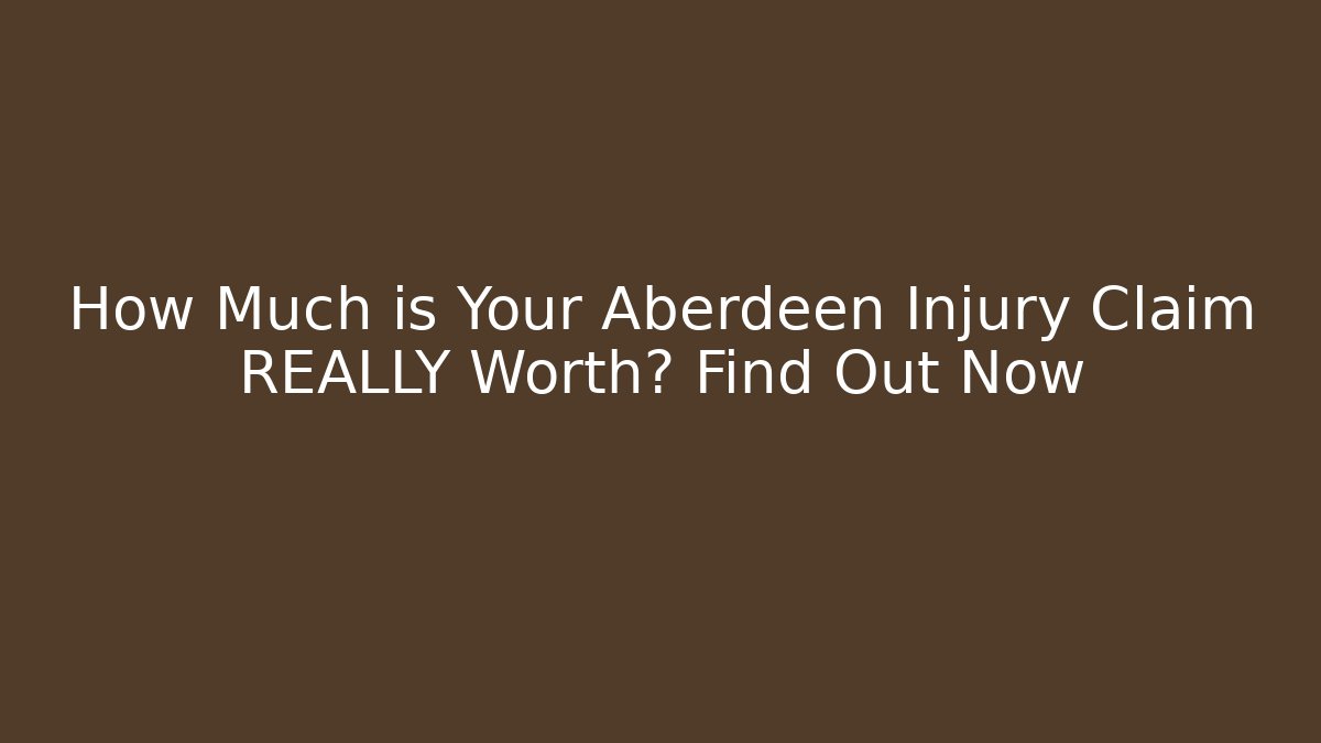 How Much is Your Aberdeen Injury Claim REALLY Worth? Find Out Now