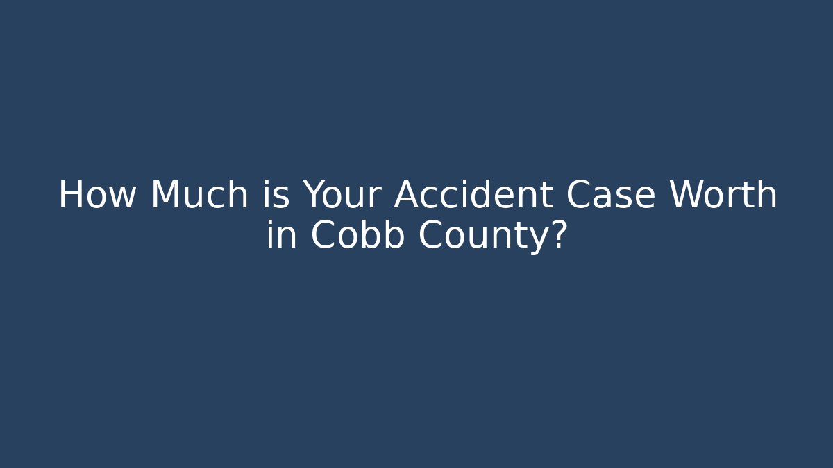 How Much is Your Accident Case Worth in Cobb County?