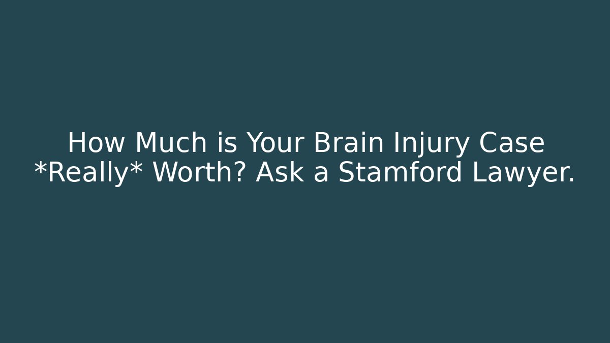 How Much is Your Brain Injury Case *Really* Worth? Ask a Stamford Lawyer.