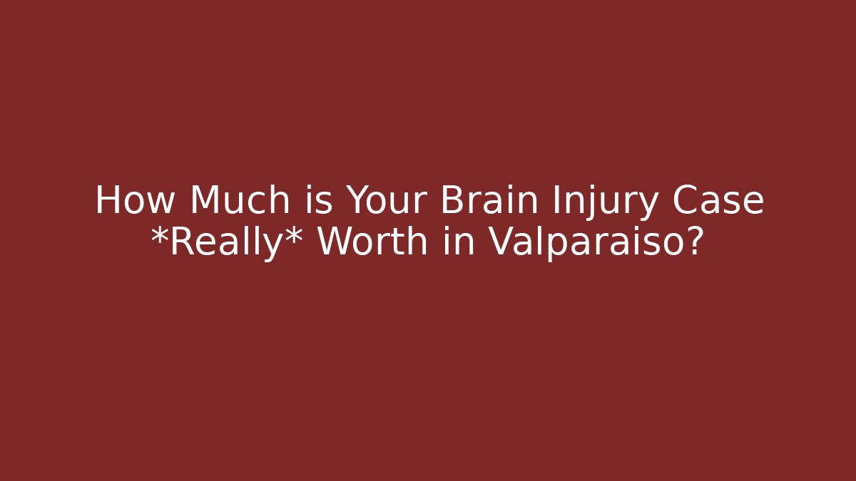 How Much is Your Brain Injury Case *Really* Worth in Valparaiso?