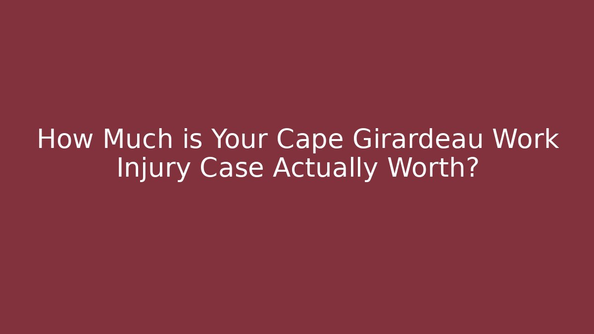 How Much is Your Cape Girardeau Work Injury Case Actually Worth?