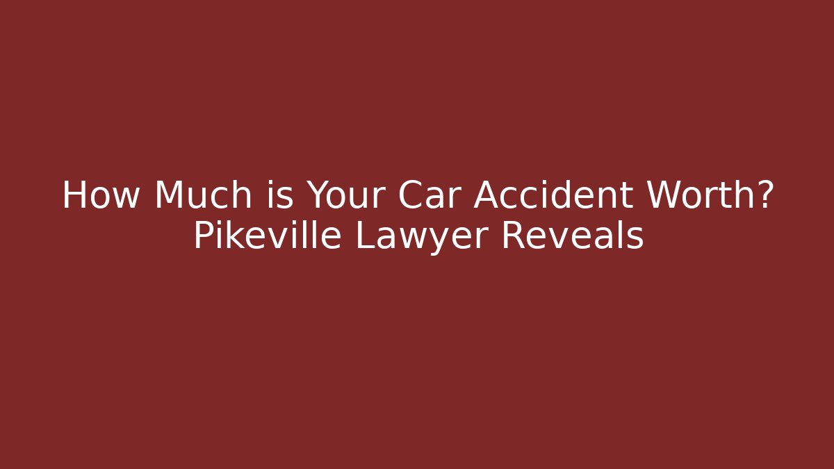 How Much is Your Car Accident Worth? Pikeville Lawyer Reveals