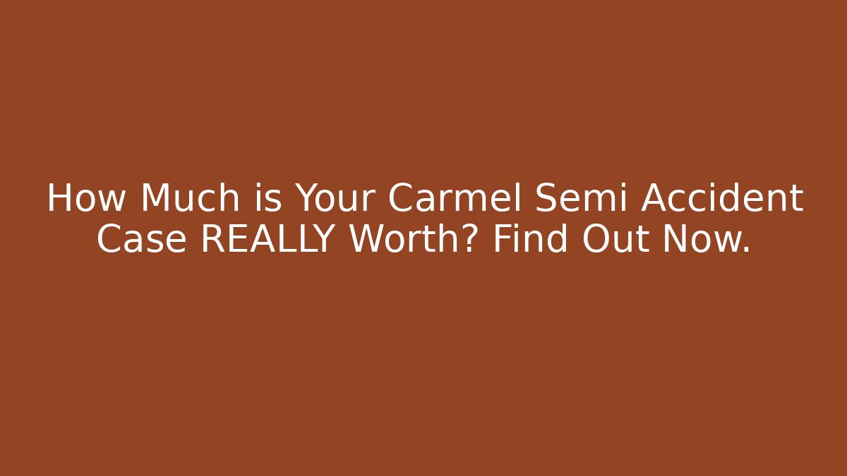 How Much is Your Carmel Semi Accident Case REALLY Worth? Find Out Now.
