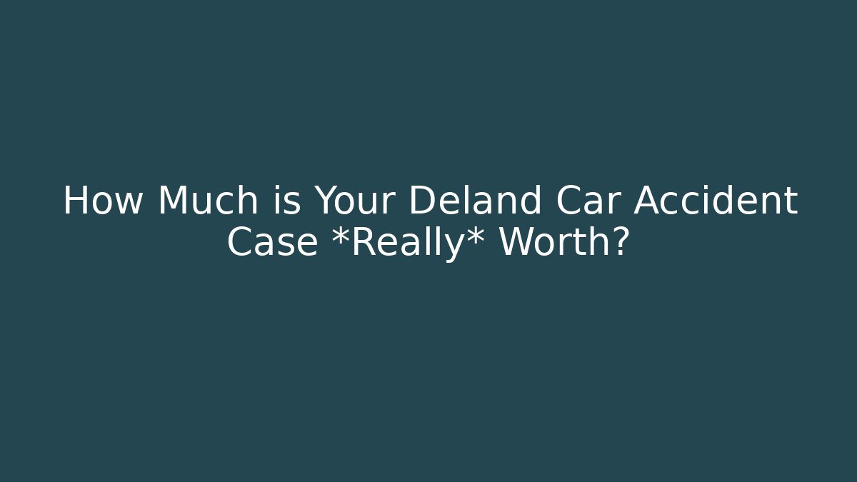 How Much is Your Deland Car Accident Case *Really* Worth?