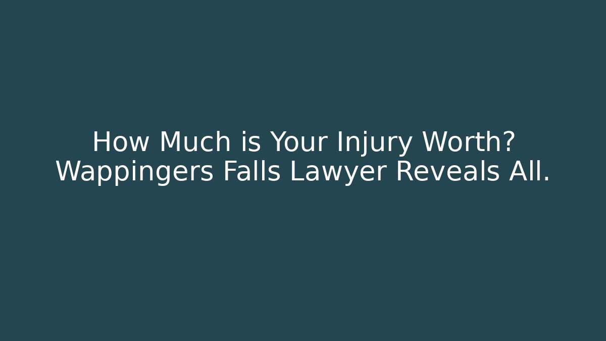 How Much is Your Injury Worth? Wappingers Falls Lawyer Reveals All.