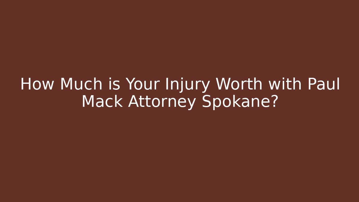 How Much is Your Injury Worth with Paul Mack Attorney Spokane?