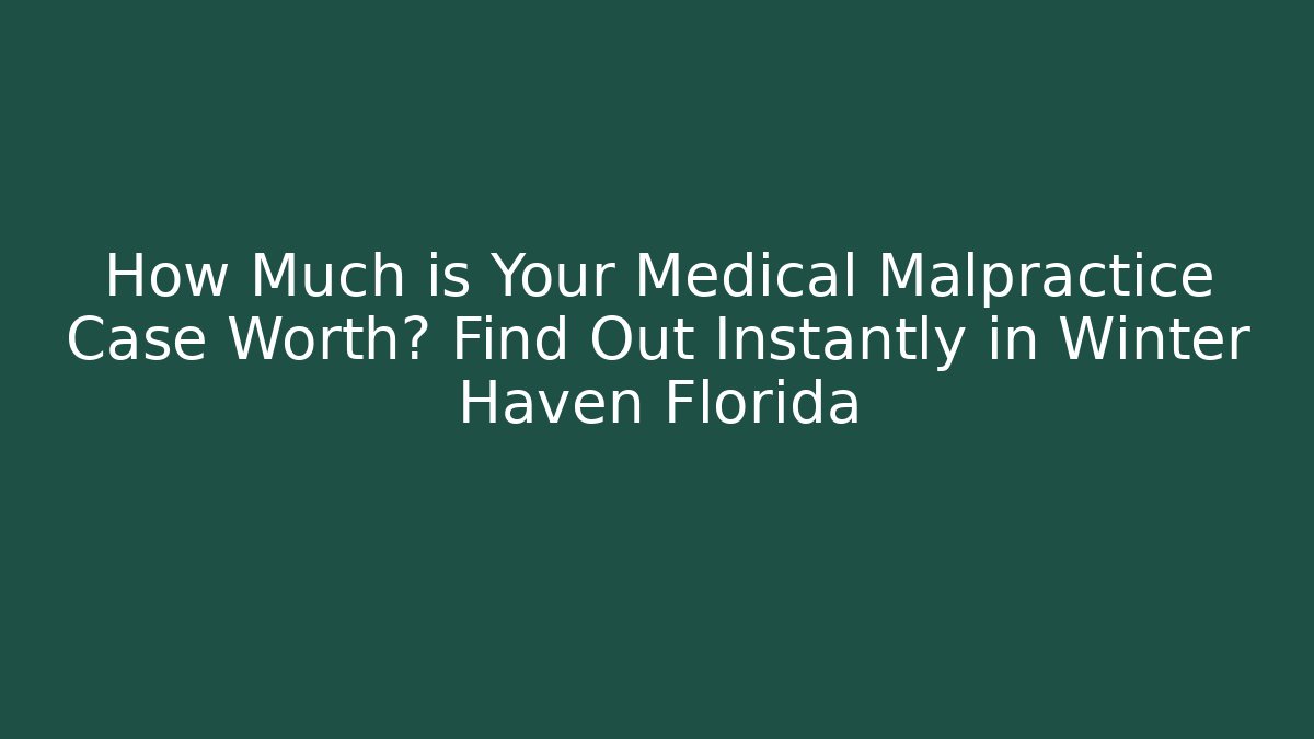 How Much is Your Medical Malpractice Case Worth? Find Out Instantly in Winter Haven Florida