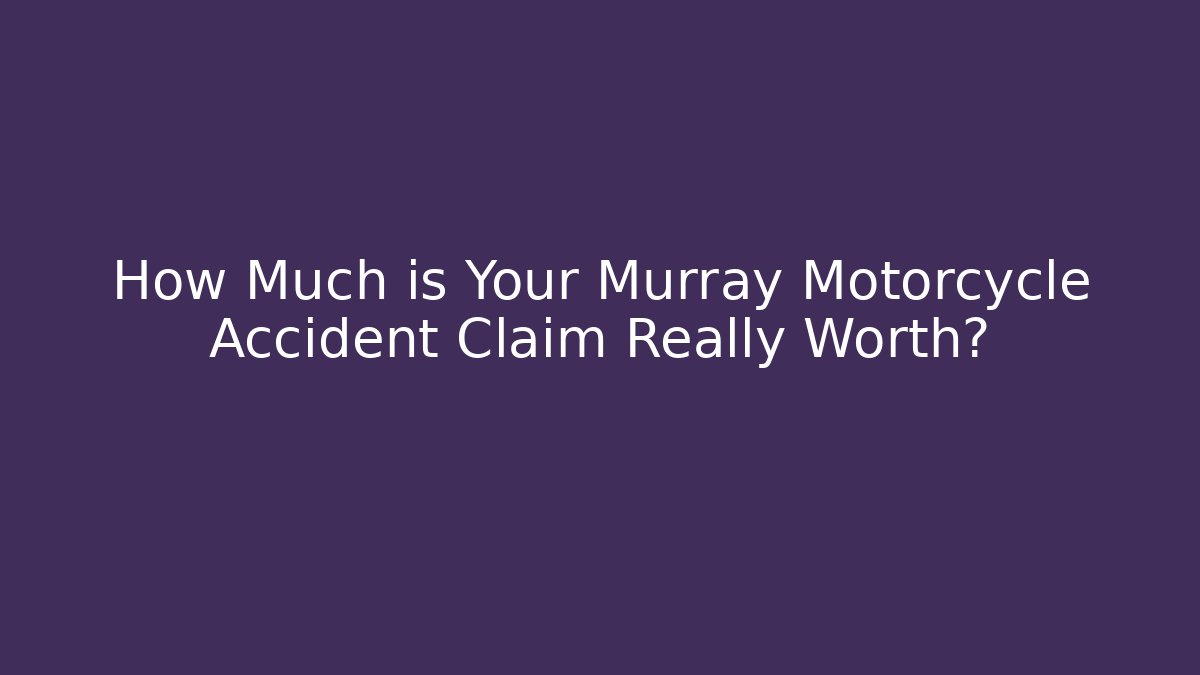 How Much is Your Murray Motorcycle Accident Claim Really Worth?