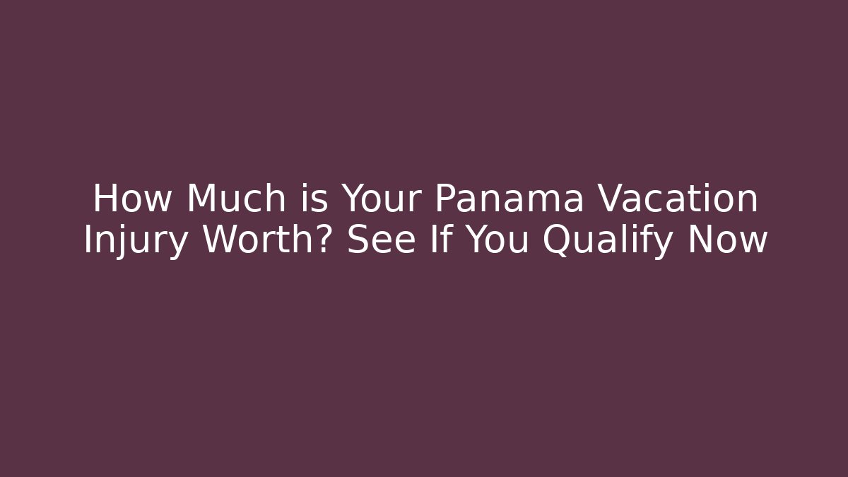 How Much is Your Panama Vacation Injury Worth? See If You Qualify Now