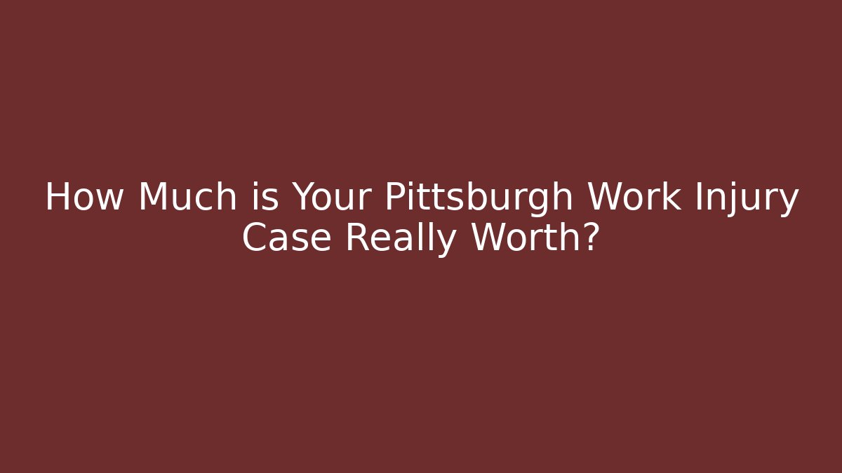How Much is Your Pittsburgh Work Injury Case Really Worth?