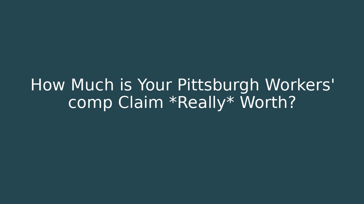 How Much is Your Pittsburgh Workers' comp Claim *Really* Worth?