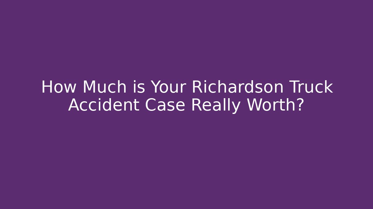 How Much is Your Richardson Truck Accident Case Really Worth? - V Auction