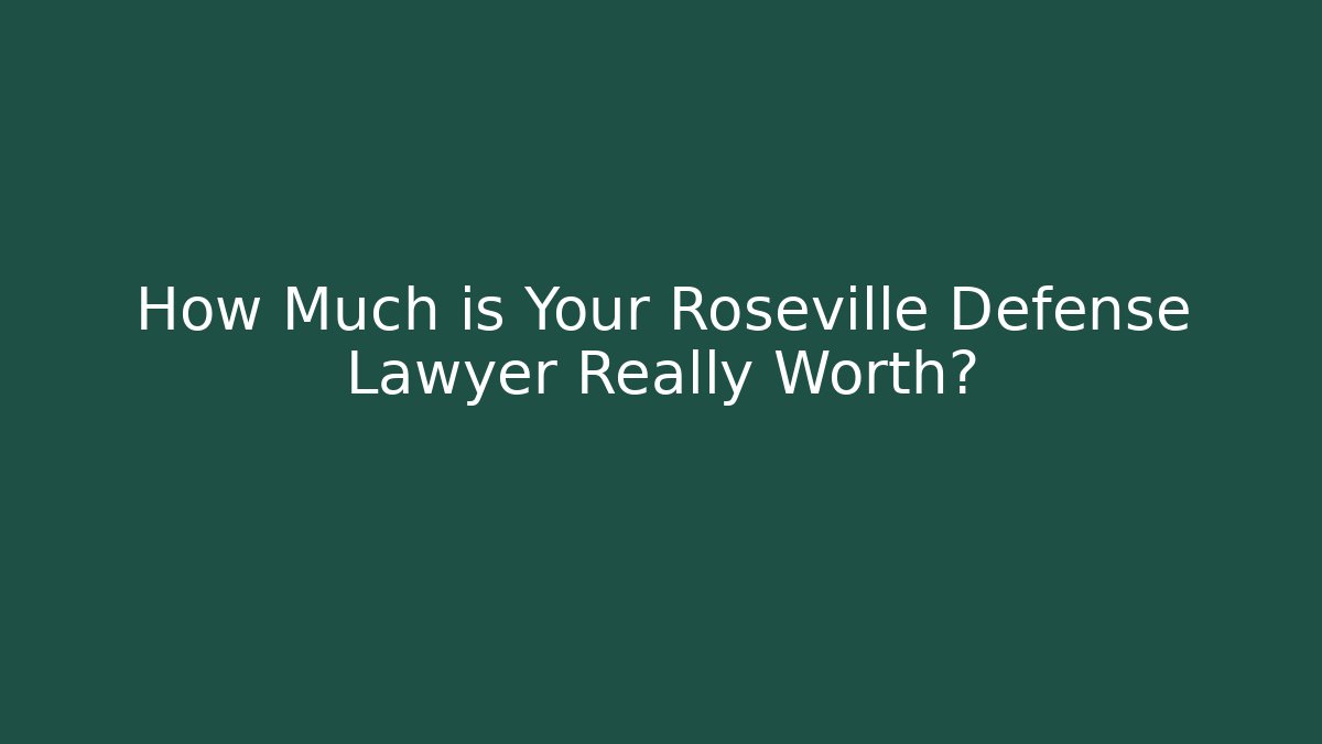 How Much is Your Roseville Defense Lawyer Really Worth?