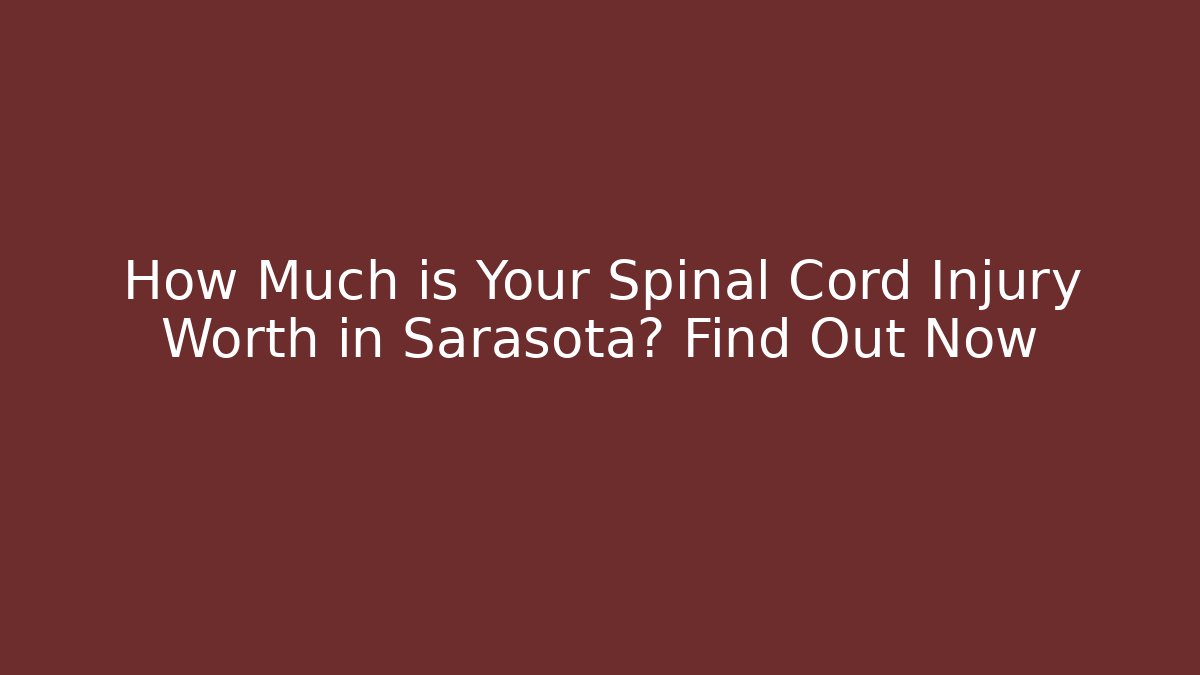 How Much is Your Spinal Cord Injury Worth in Sarasota? Find Out Now