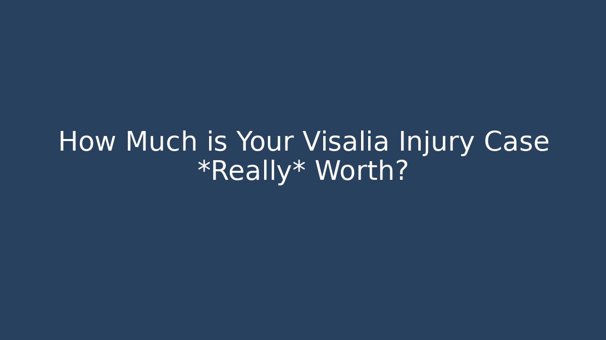 How Much is Your Visalia Injury Case *Really* Worth?