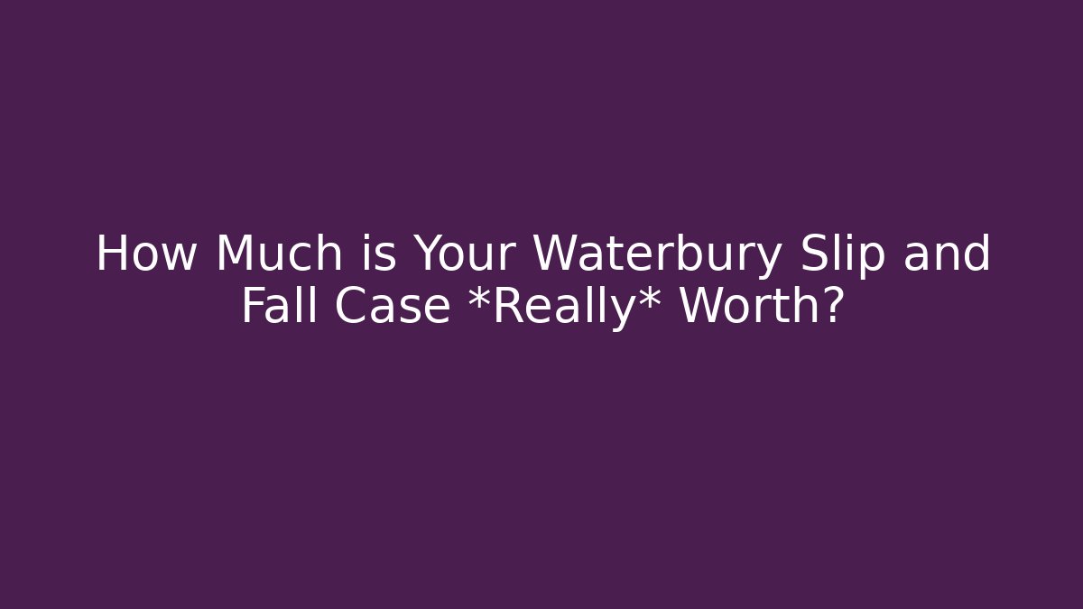 How Much is Your Waterbury Slip and Fall Case *Really* Worth?
