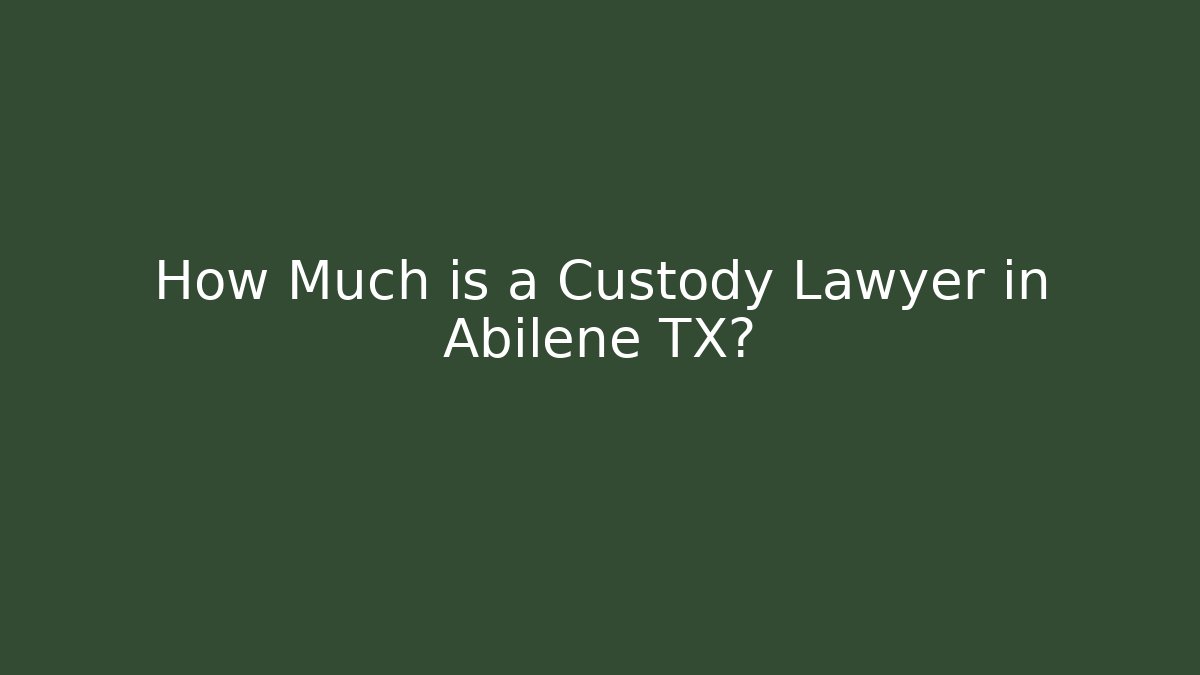How Much is a Custody Lawyer in Abilene TX?