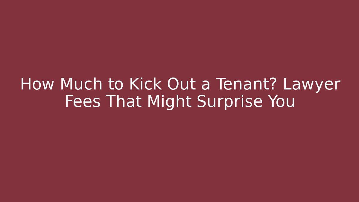 How Much to Kick Out a Tenant? Lawyer Fees That Might Surprise You