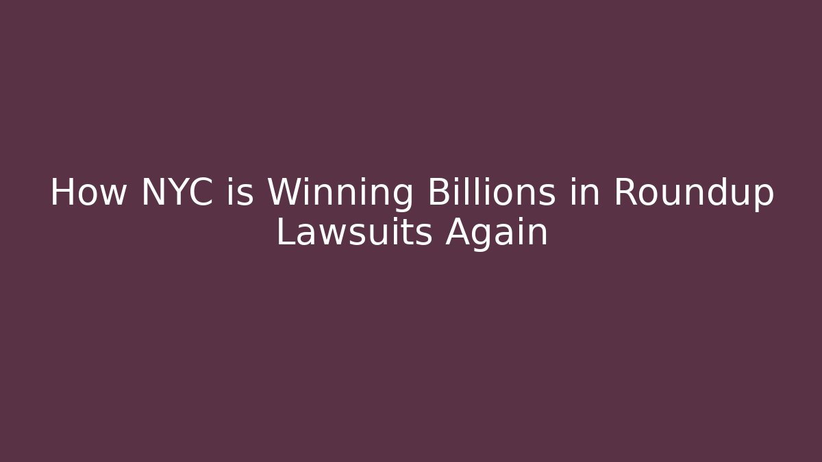 How NYC is Winning Billions in Roundup Lawsuits Again