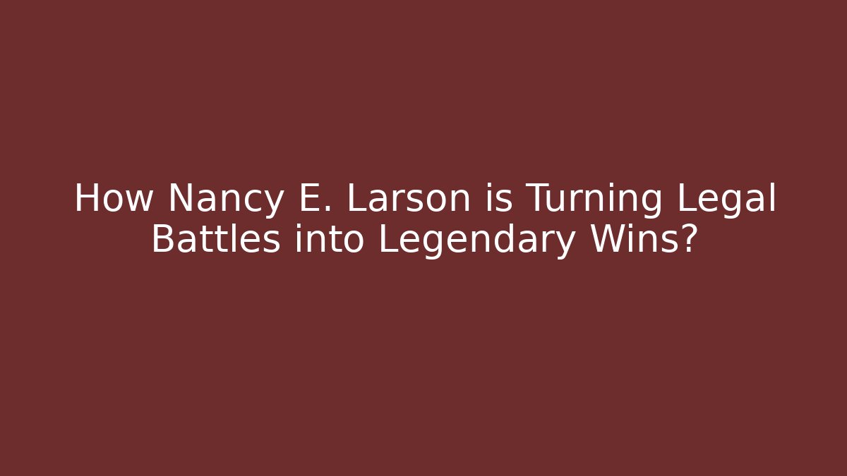 How Nancy E. Larson is Turning Legal Battles into Legendary Wins?
