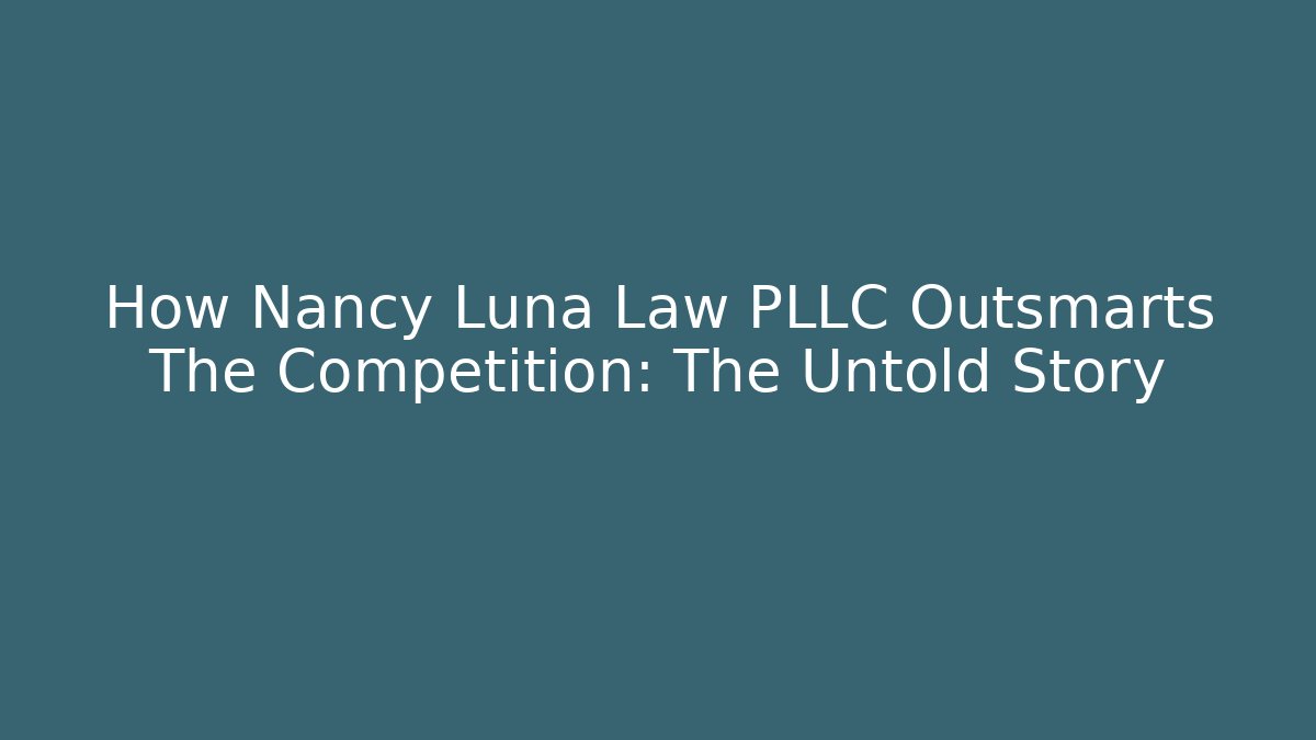 How Nancy Luna Law PLLC Outsmarts The Competition: The Untold Story