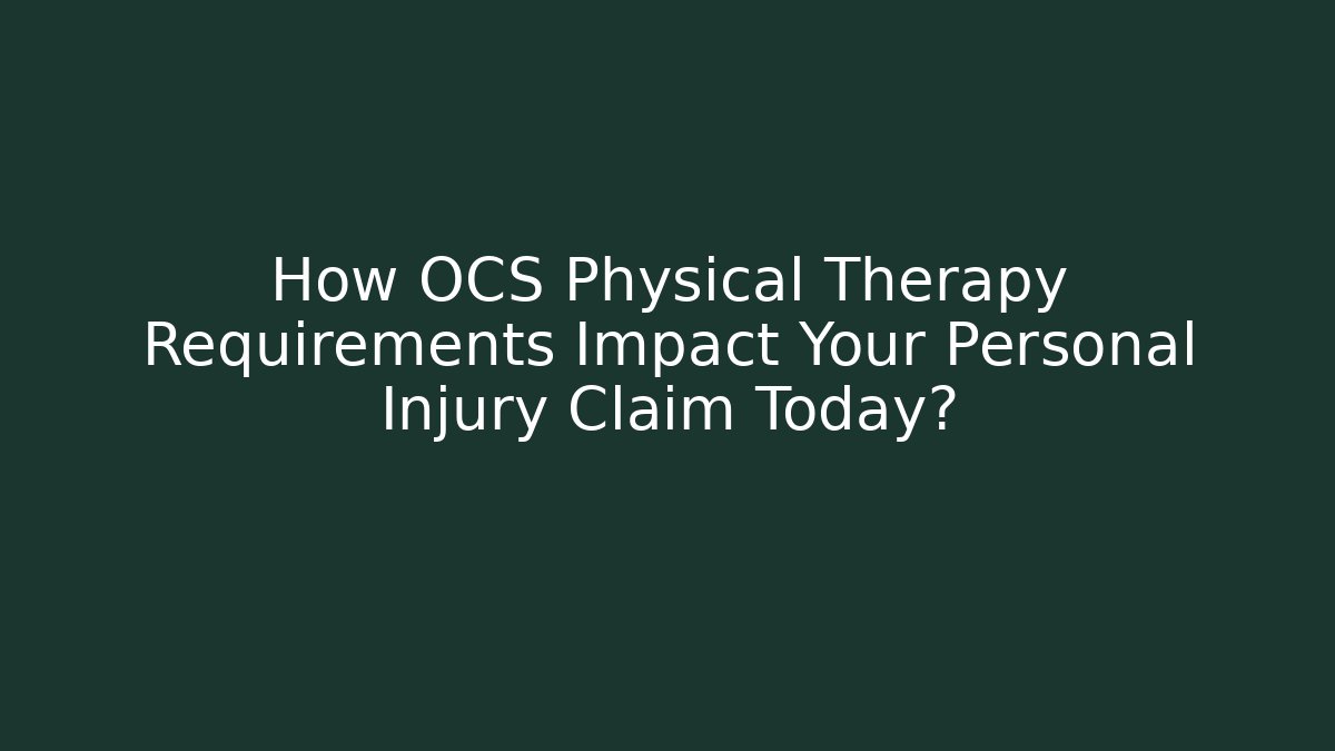 How OCS Physical Therapy Requirements Impact Your Personal Injury Claim Today?