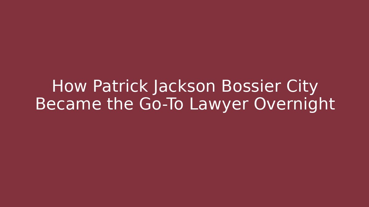 How Patrick Jackson Bossier City Became the Go-To Lawyer Overnight