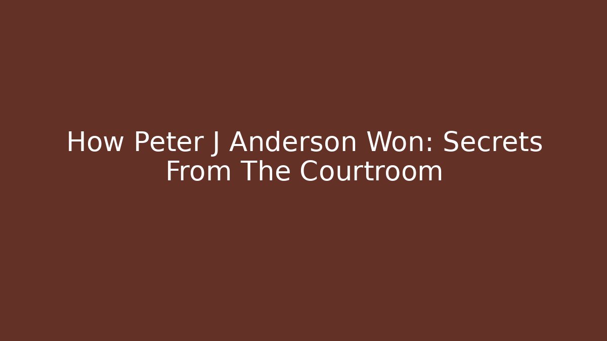 How Peter J Anderson Won: Secrets From The Courtroom