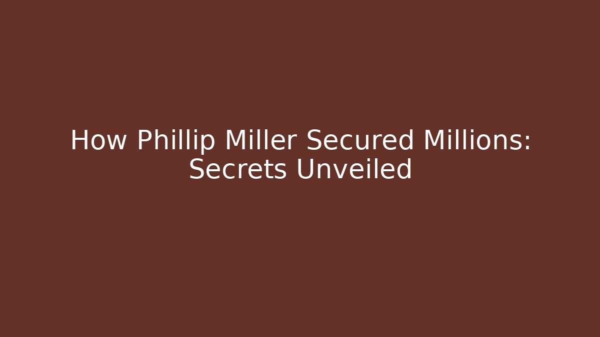 How Phillip Miller Secured Millions: Secrets Unveiled
