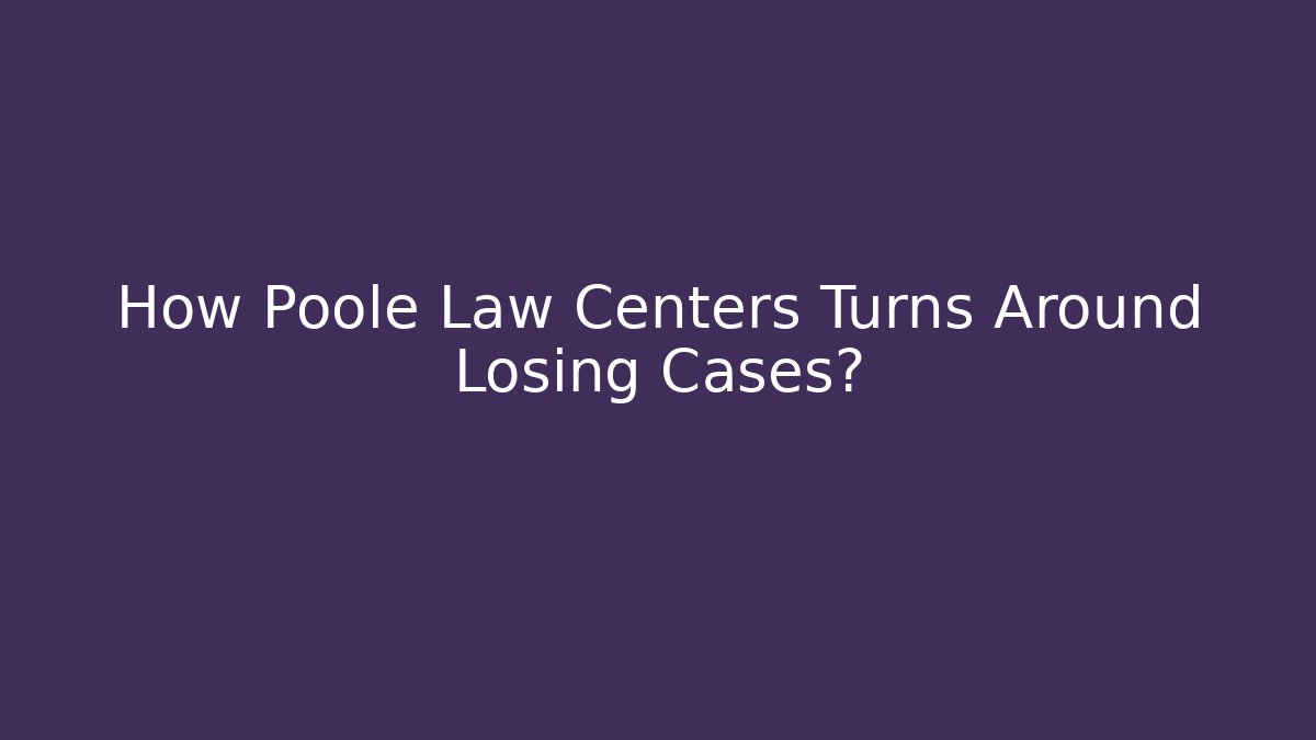 How Poole Law Centers Turns Around Losing Cases?