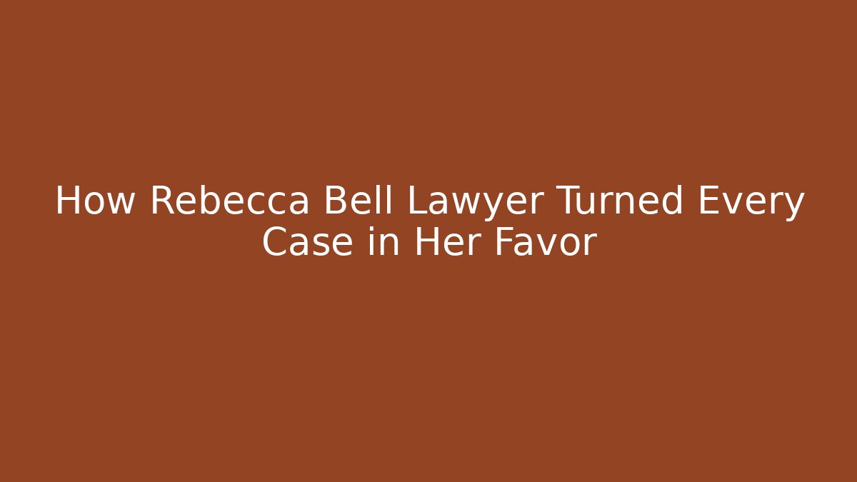 How Rebecca Bell Lawyer Turned Every Case in Her Favor