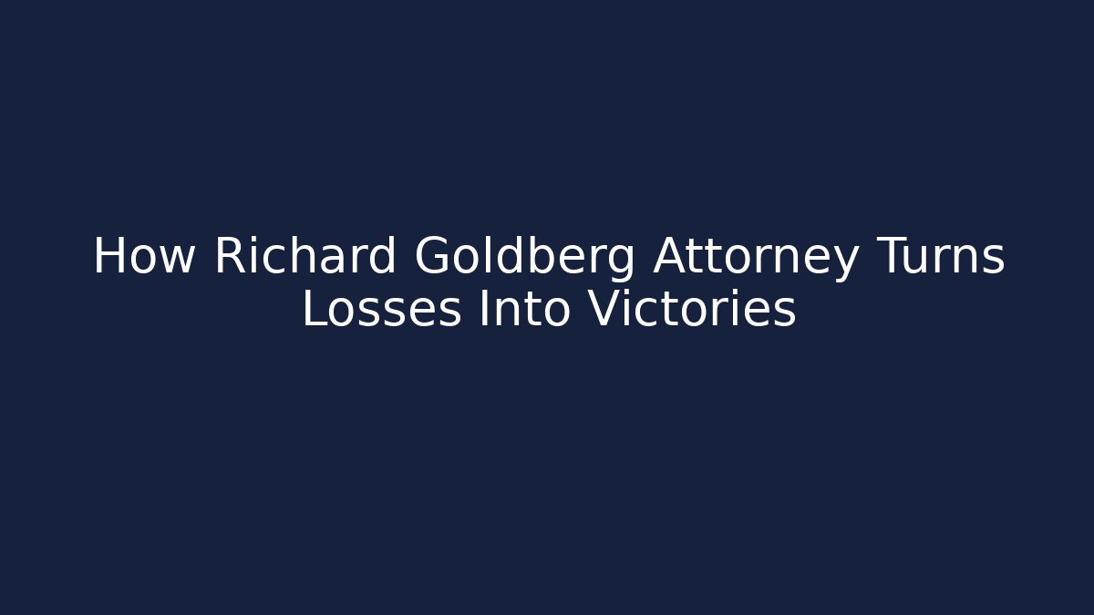 How Richard Goldberg Attorney Turns Losses Into Victories
