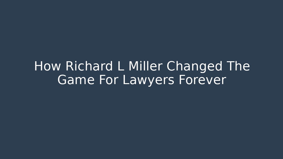 How Richard L Miller Changed The Game For Lawyers Forever