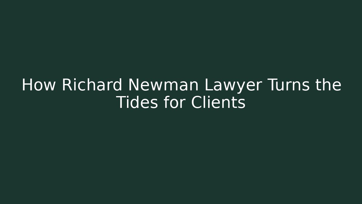 How Richard Newman Lawyer Turns the Tides for Clients