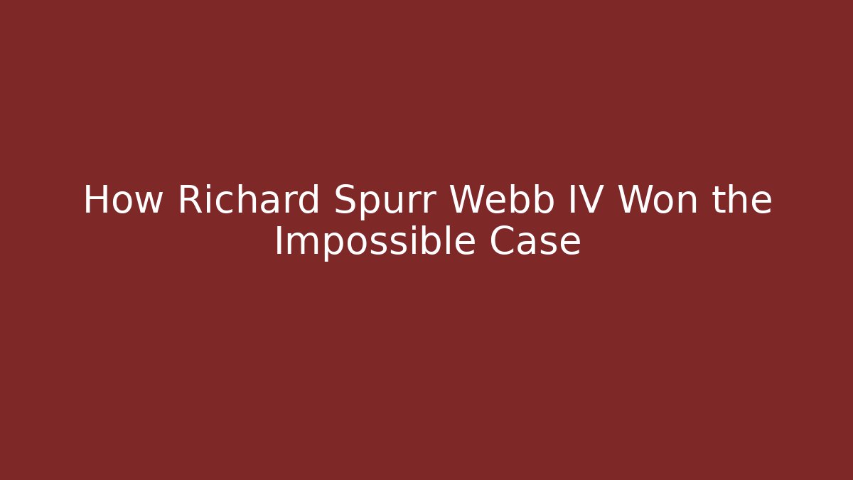 How Richard Spurr Webb IV Won the Impossible Case