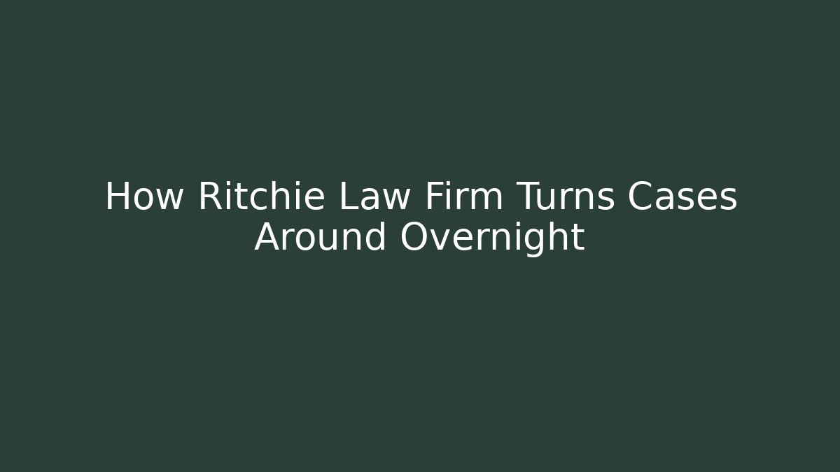 How Ritchie Law Firm Turns Cases Around Overnight