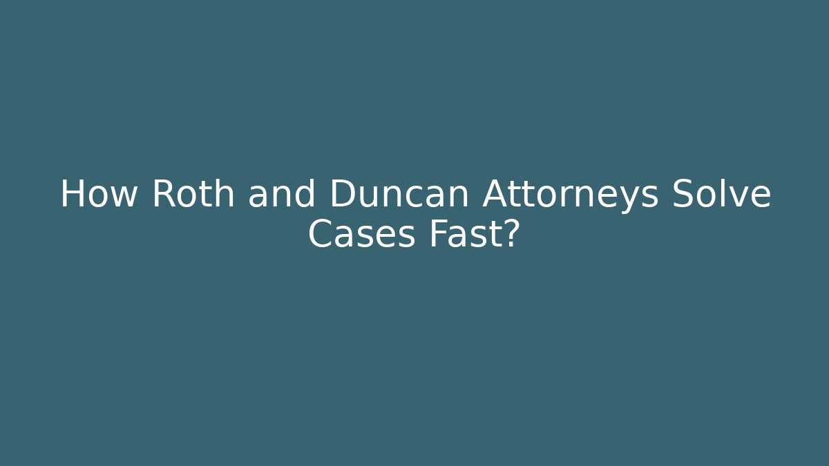 How Roth and Duncan Attorneys Solve Cases Fast?