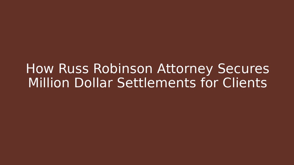 How Russ Robinson Attorney Secures Million Dollar Settlements for Clients
