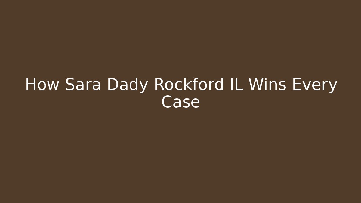 How Sara Dady Rockford IL Wins Every Case