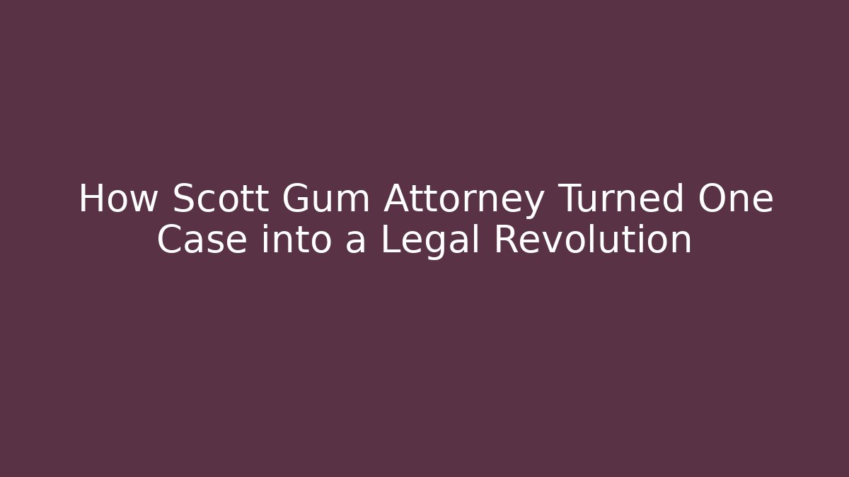 How Scott Gum Attorney Turned One Case into a Legal Revolution
