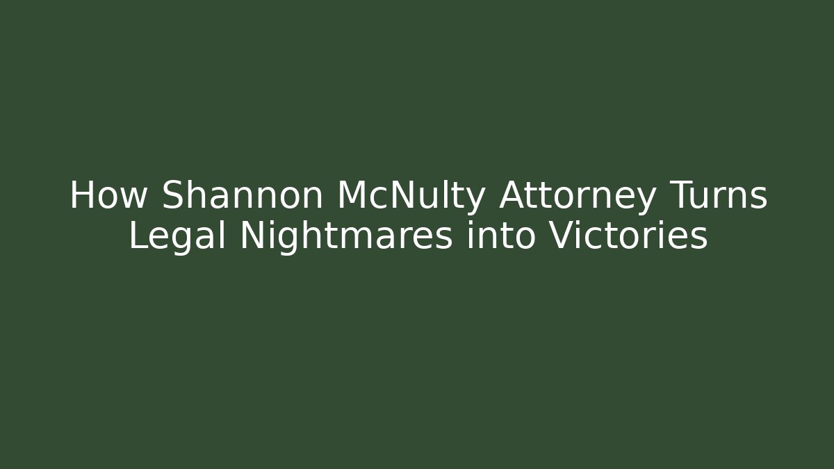 How Shannon McNulty Attorney Turns Legal Nightmares into Victories