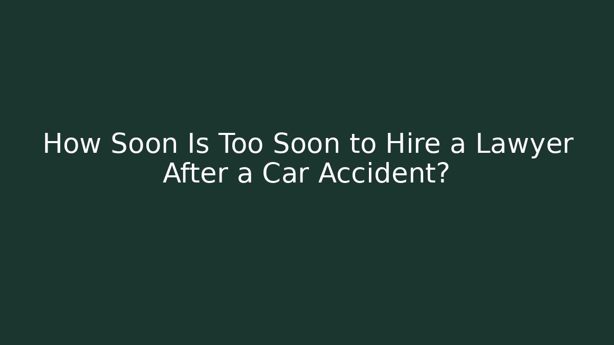 How Soon Is Too Soon to Hire a Lawyer After a Car Accident?