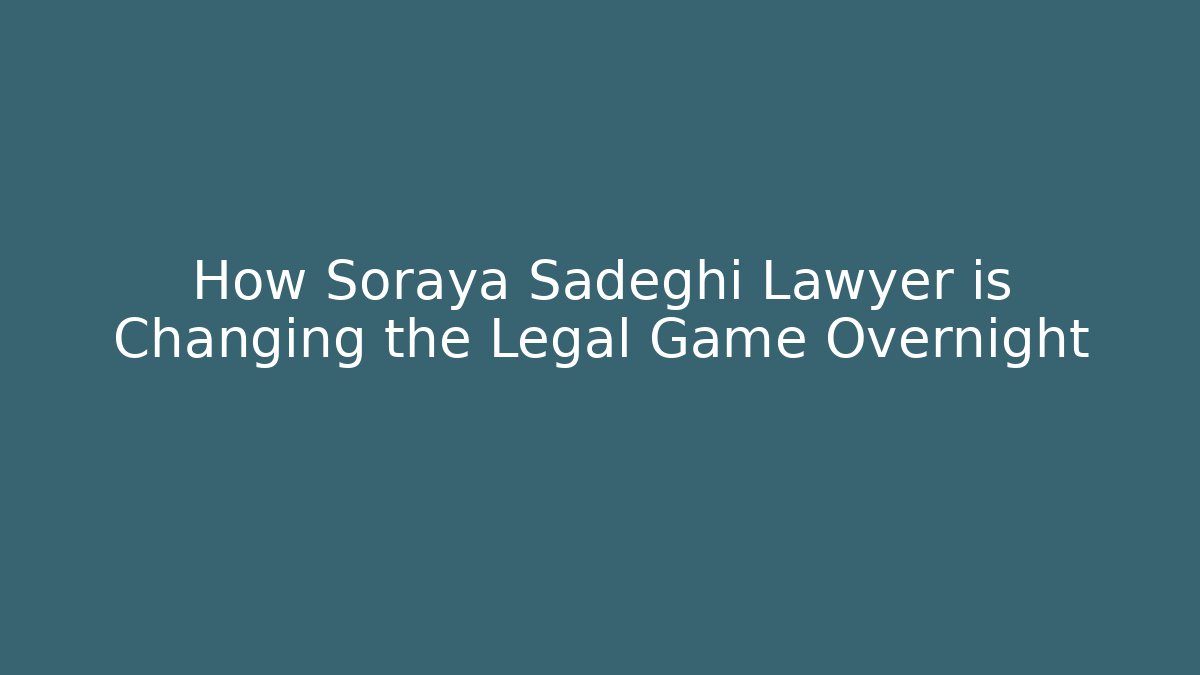 How Soraya Sadeghi Lawyer is Changing the Legal Game Overnight