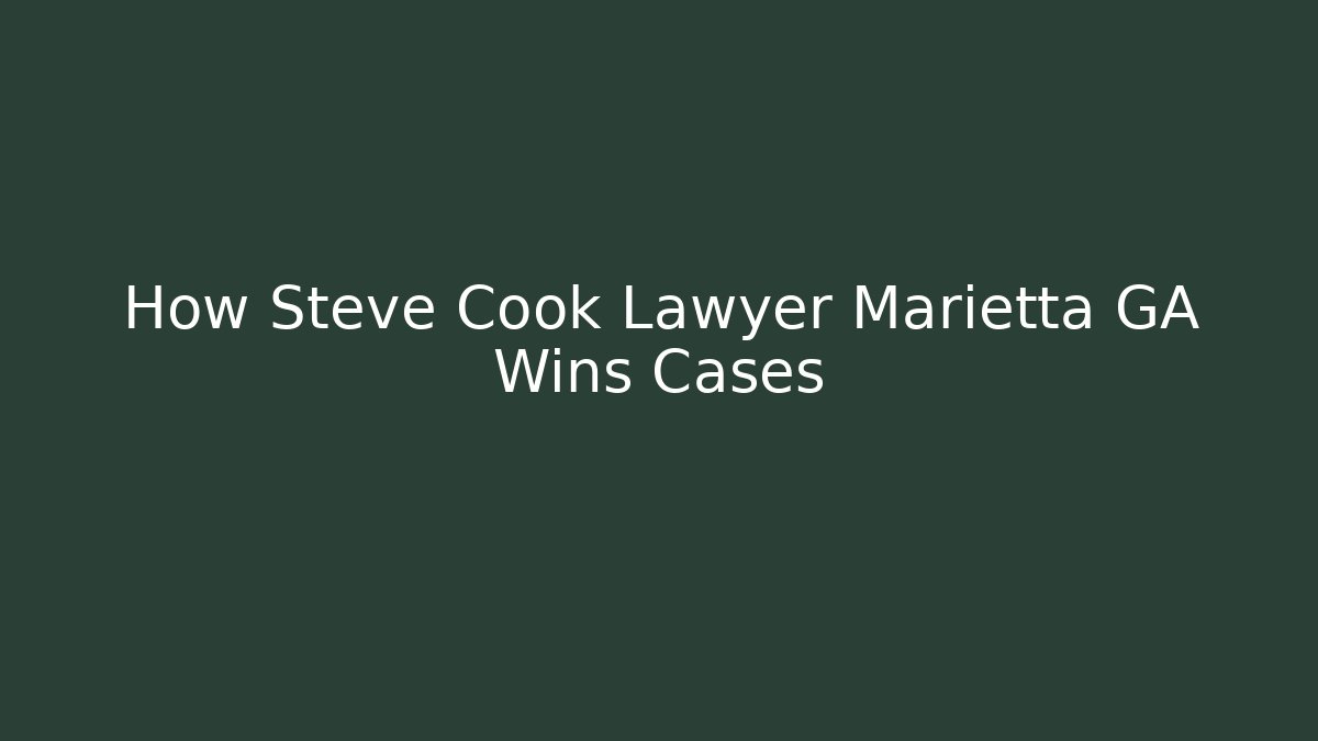 How Steve Cook Lawyer Marietta GA Wins Cases